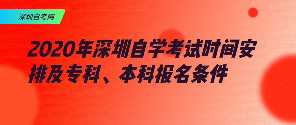 2020年深圳自学考试时间安排及专科、本科报名条件