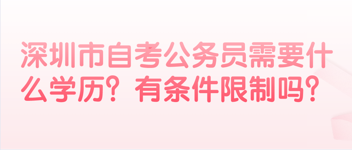 深圳市自考公务员需要什么学历？有条件限制吗？