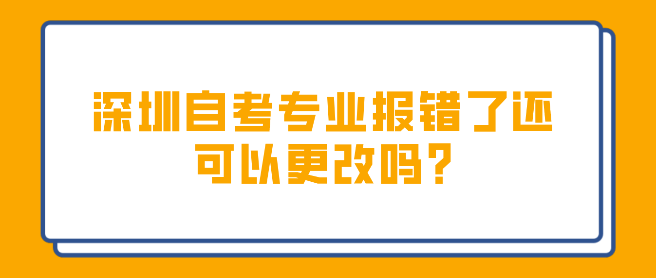 深圳自考专业报错了还可以更改吗?