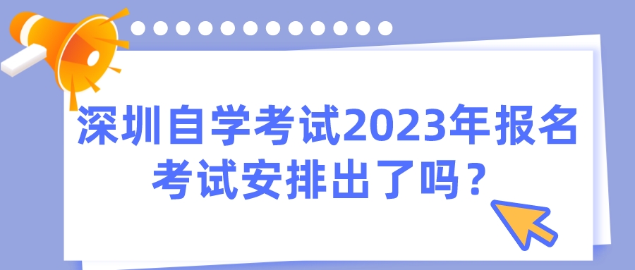 深圳自学考试2023年报名考试安排出了吗？