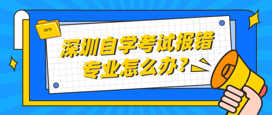 深圳自学考试报错专业怎么办？
