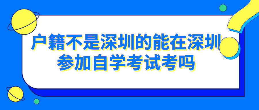 户籍不是深圳的能在深圳参加自学考试考吗