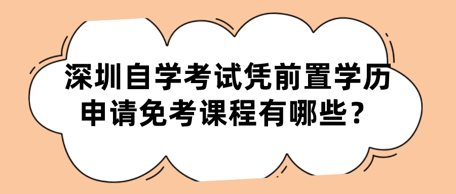 深圳自学考试凭前置学历申请免考课程有哪些？