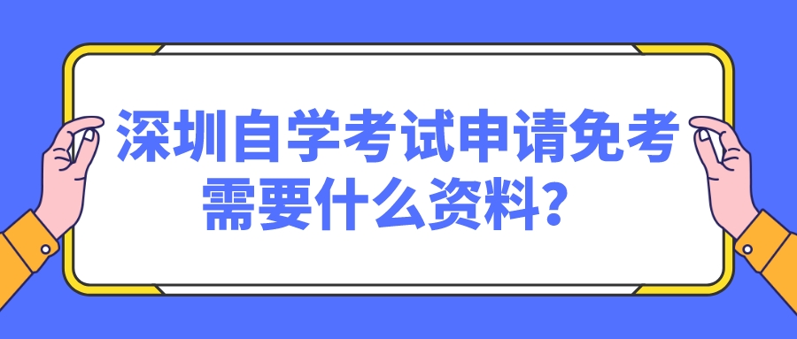 深圳自学考试申请免考需要什么资料？