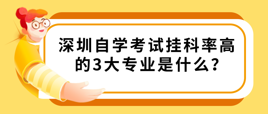 深圳自学考试挂科率高的3大专业是什么？