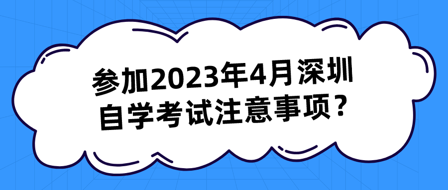 参加2023年4月深圳自学考试注意事项？