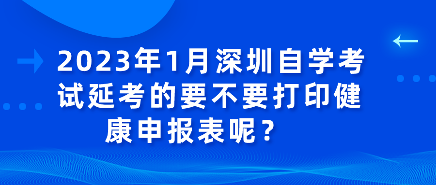 2023年1月深圳自学考试延考的要不要打印健康申报表呢？