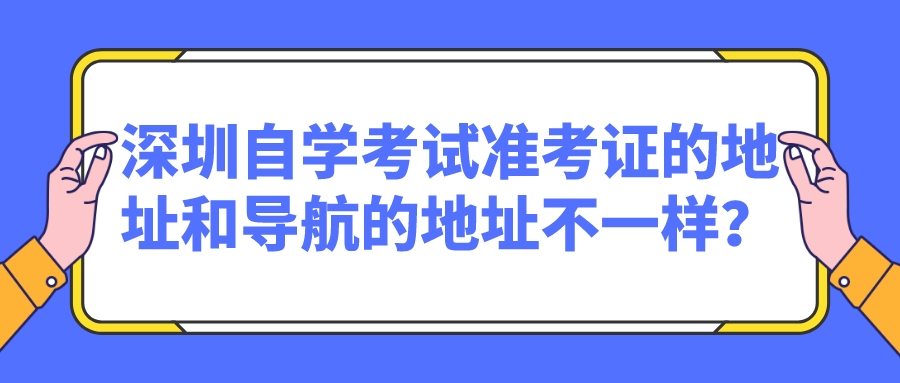 深圳自学考试准考证的地址和导航的地址不一样？