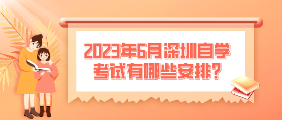 2023年6月深圳自学考试有哪些安排？