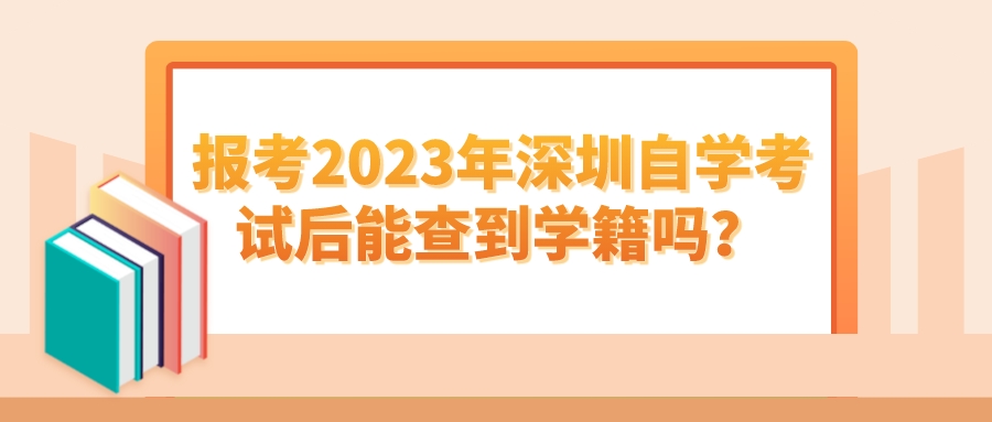 报考2023年深圳自学考试后能查到学籍吗？