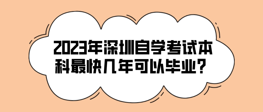 2023年深圳自学考试本科最快几年可以毕业？