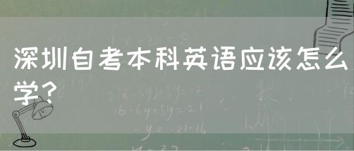 深圳自考本科英语应该怎么学？(图1)
