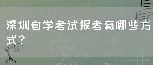 深圳自学考试报考有哪些方式？(图1)