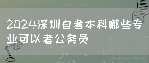 2024深圳自考本科哪些专业可以考公务员