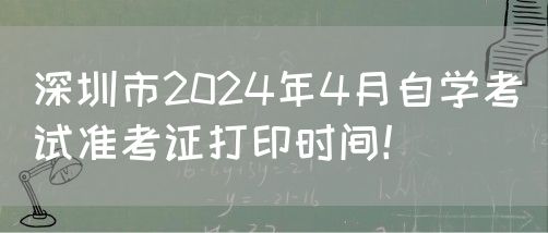 深圳市2024年4月自学考试准考证打印时间！(图1)
