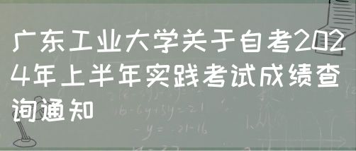 广东工业大学关于自考2024年上半年实践考试成绩查询通知(图1)