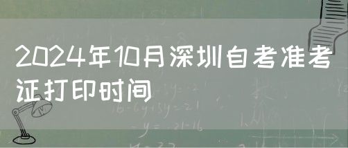 2024年10月深圳自考准考证打印时间(图1)