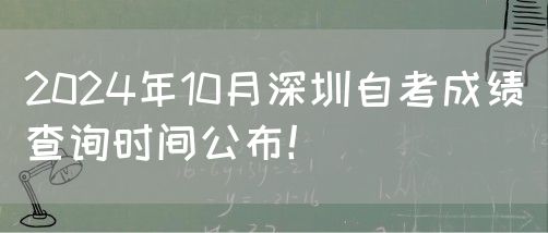 2024年10月深圳自考成绩查询时间公布！(图1)