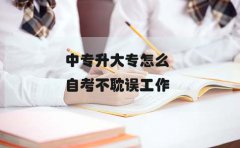 中专升大专怎么自考不耽误工作